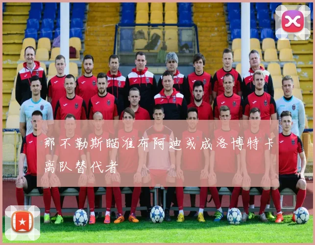 那不勒斯瞄准布阿迪或成洛博特卡离队替代者