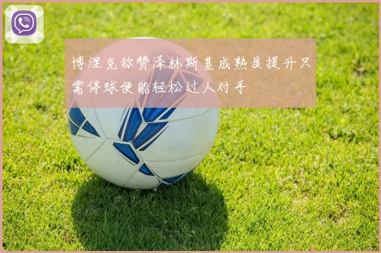 博涅克称赞泽林斯基成熟度提升只需停球便能轻松过人对手