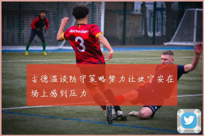 古德温谈防守策略努力让坎宁安在场上感到压力