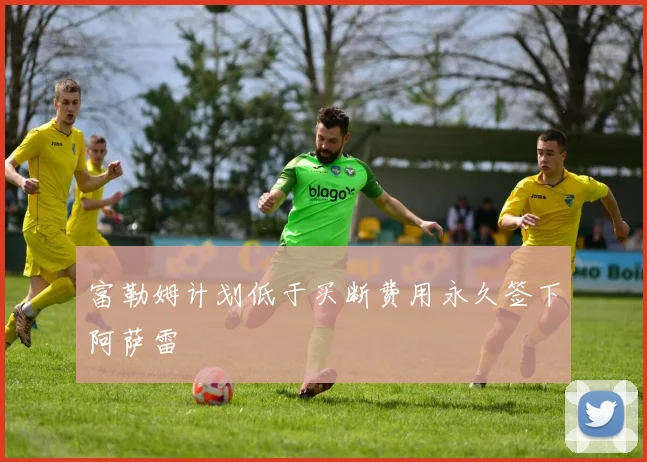 富勒姆计划低于买断费用永久签下阿萨雷