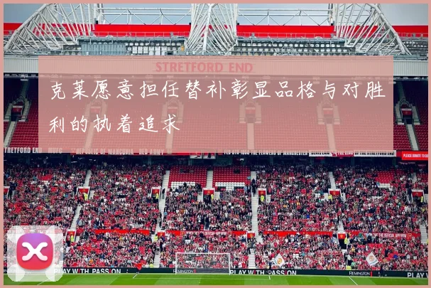 克莱愿意担任替补彰显品格与对胜利的执着追求