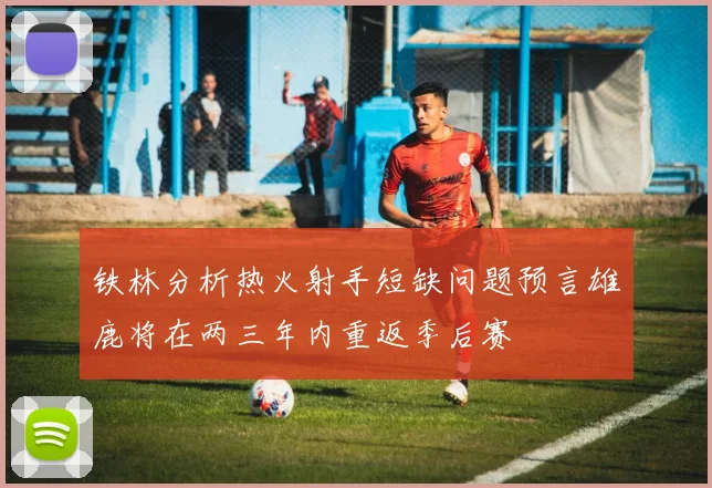 铁林分析热火射手短缺问题预言雄鹿将在两三年内重返季后赛