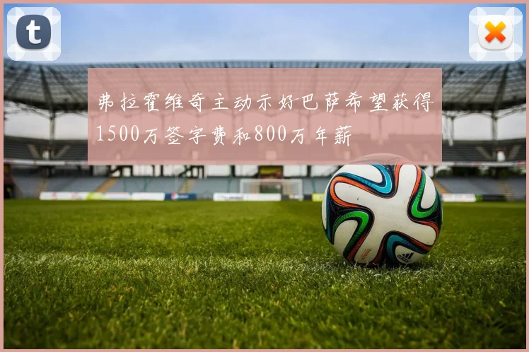 弗拉霍维奇主动示好巴萨希望获得1500万签字费和800万年薪
