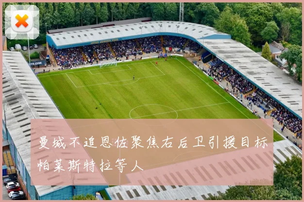 曼城不追恩佐聚焦右后卫引援目标帕莱斯特拉等人