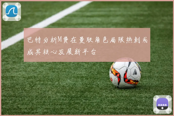 巴特分析M费在曼联角色局限热刺或成其核心发展新平台