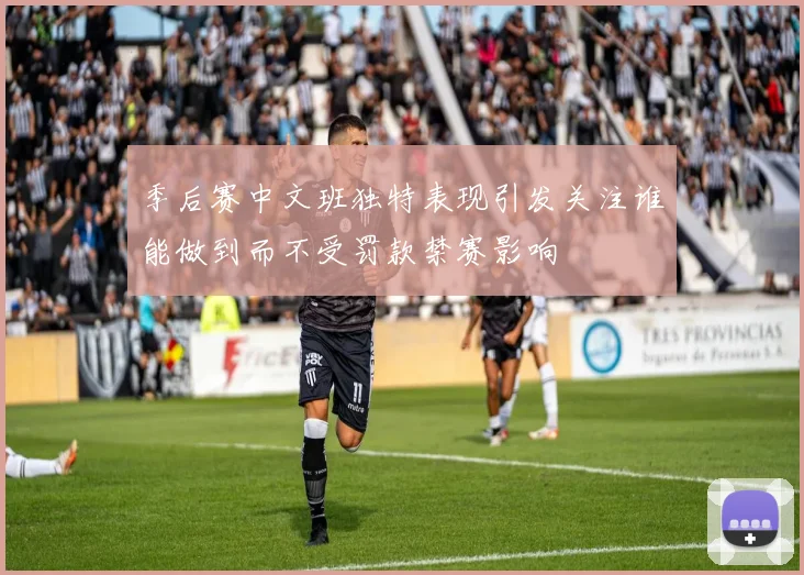 季后赛中文班独特表现引发关注谁能做到而不受罚款禁赛影响